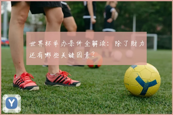 世界杯举办条件全解读：除了财力还有哪些关键因素？