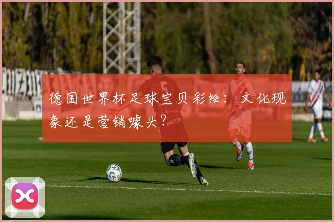 德国世界杯足球宝贝彩绘：文化现象还是营销噱头？