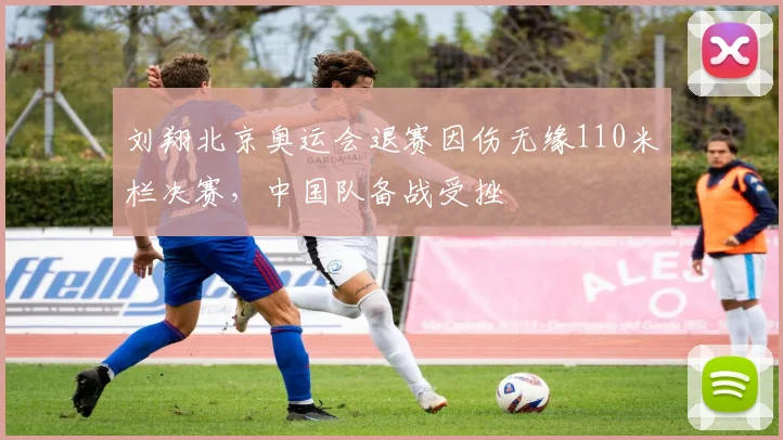 刘翔北京奥运会退赛因伤无缘110米栏决赛,中国队备战受挫