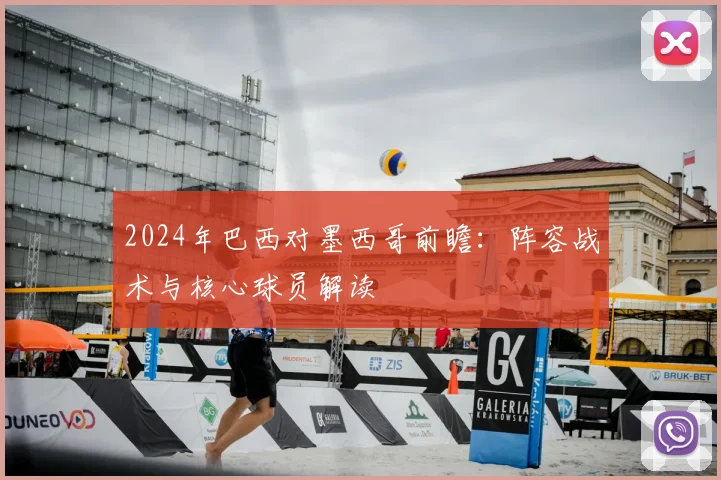 2024年巴西对墨西哥前瞻:阵容战术与核心球员解读