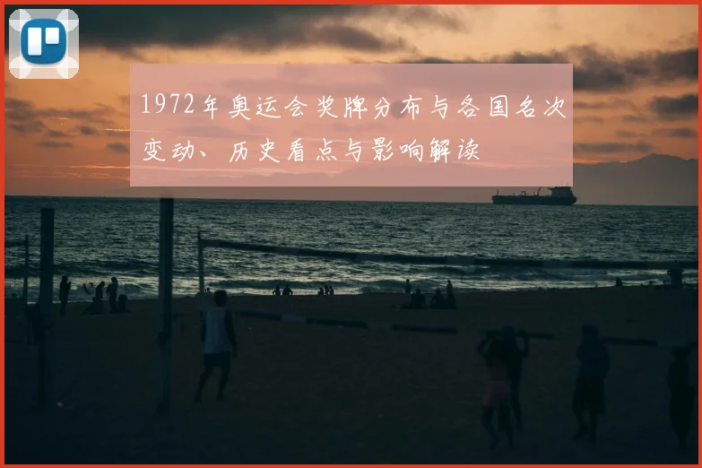 1972年奥运会奖牌分布与各国名次变动、历史看点与影响解读