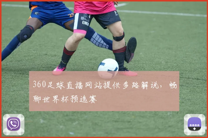 360足球直播网站提供多路解说，畅聊世界杯预选赛