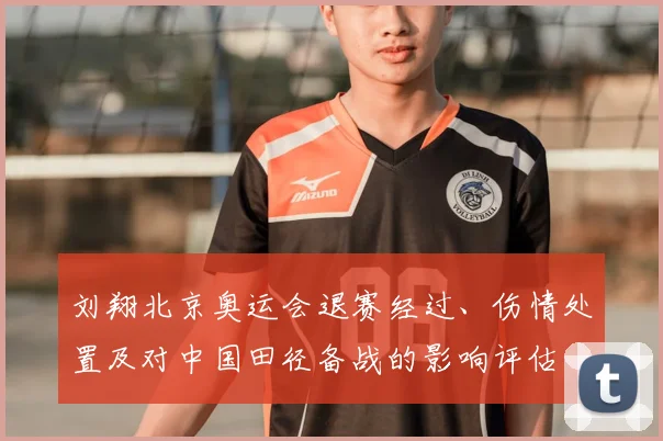 刘翔北京奥运会退赛经过、伤情处置及对中国田径备战的影响评估