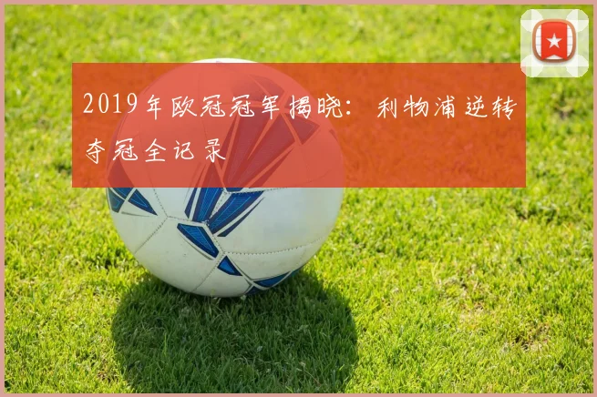 2019年欧冠冠军揭晓：利物浦逆转夺冠全记录