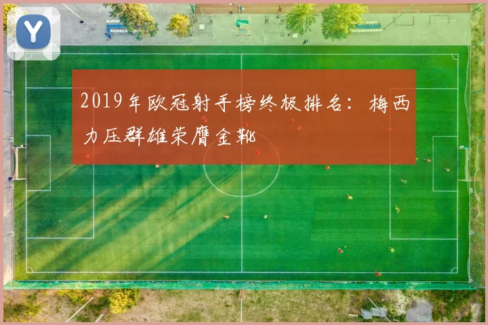 2019年欧冠射手榜终极排名：梅西力压群雄荣膺金靴