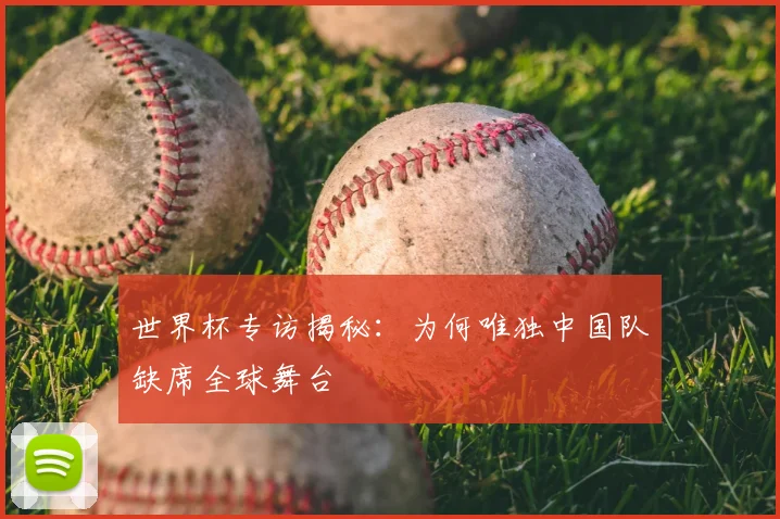 世界杯专访揭秘:为何唯独中国队缺席全球舞台