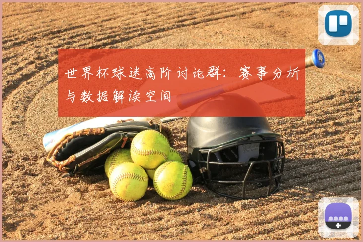 世界杯球迷高阶讨论群：赛事分析与数据解读空间
