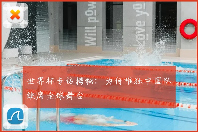 世界杯专访揭秘:为何唯独中国队缺席全球舞台