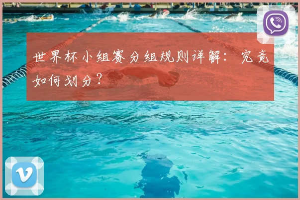 世界杯小组赛分组规则详解：究竟如何划分？
