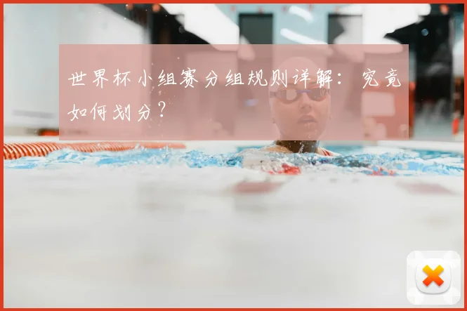 世界杯小组赛分组规则详解：究竟如何划分？