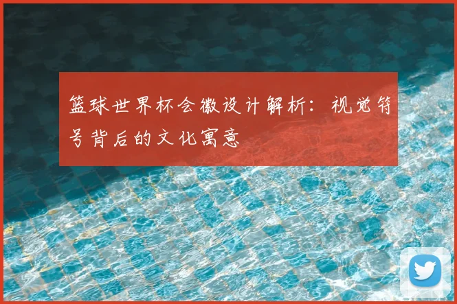 篮球世界杯会徽设计解析：视觉符号背后的文化寓意