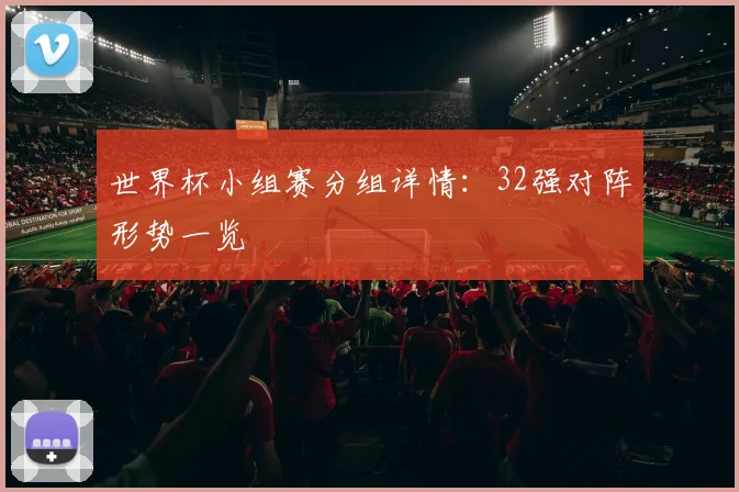 世界杯小组赛分组详情：32强对阵形势一览