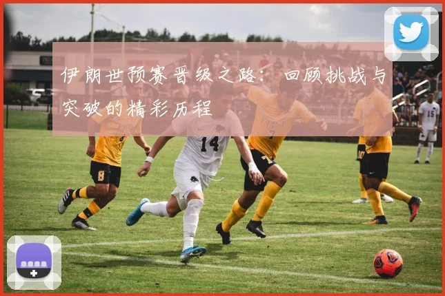伊朗世预赛晋级之路：回顾挑战与突破的精彩历程