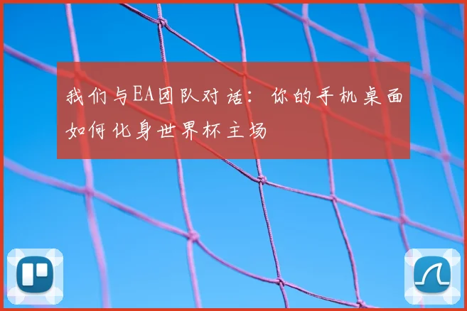 我们与EA团队对话：你的手机桌面如何化身世界杯主场