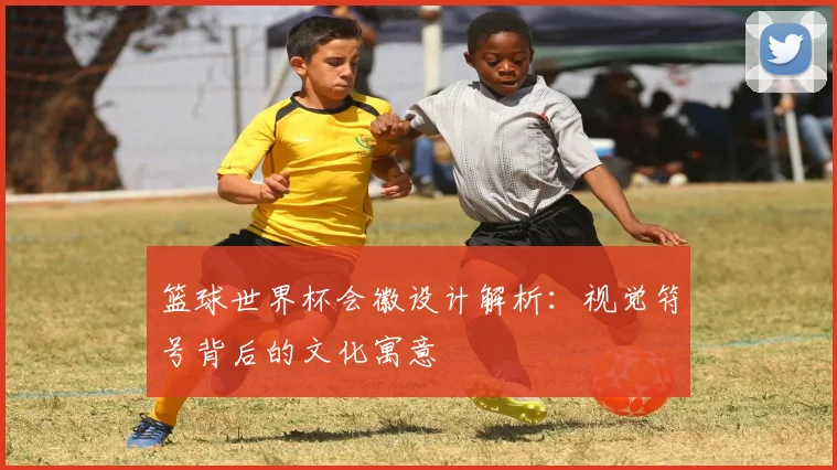 篮球世界杯会徽设计解析：视觉符号背后的文化寓意