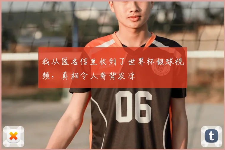 我从匿名信里收到了世界杯假球视频，真相令人脊背发凉
