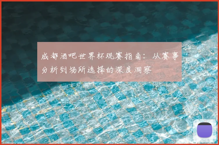 成都酒吧世界杯观赛指南：从赛事分析到场所选择的深度洞察