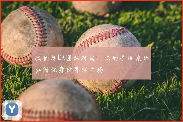 我们与EA团队对话：你的手机桌面如何化身世界杯主场