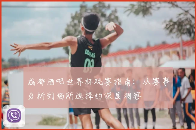 成都酒吧世界杯观赛指南：从赛事分析到场所选择的深度洞察