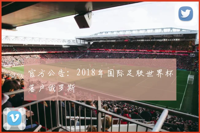 官方公告：2018年国际足联世界杯落户俄罗斯