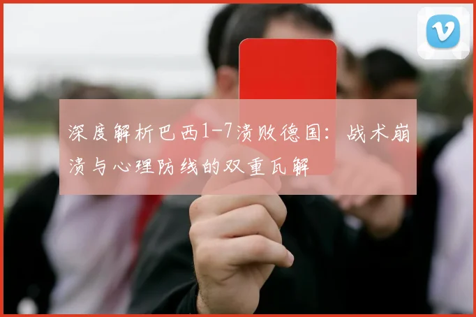 深度解析巴西1-7溃败德国：战术崩溃与心理防线的双重瓦解