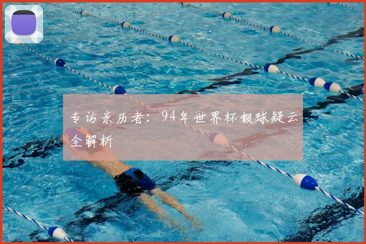 专访亲历者：94年世界杯假球疑云全解析