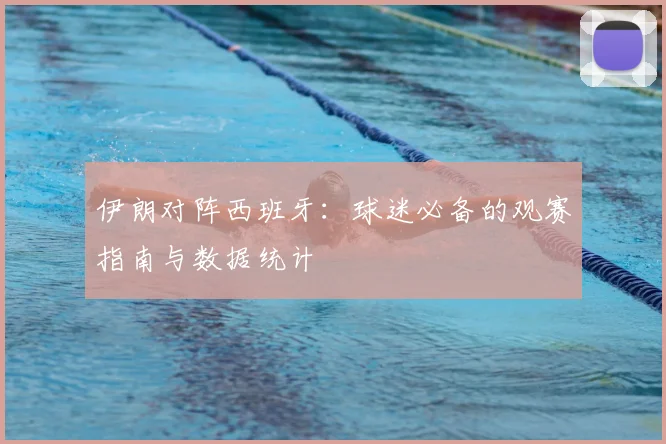 伊朗对阵西班牙：球迷必备的观赛指南与数据统计